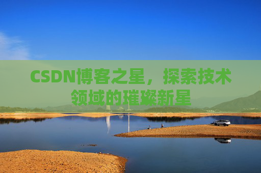CSDN博客之星，探索技术领域的璀璨新星